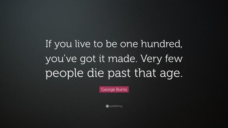 George Burns Quote: “If you live to be one hundred, you’ve got it made. Very few people die past that age.”