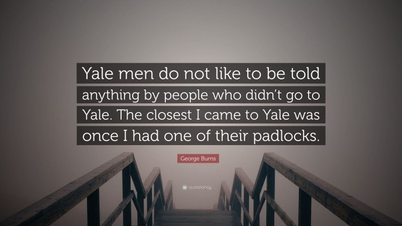 George Burns Quote: “Yale men do not like to be told anything by people who didn’t go to Yale. The closest I came to Yale was once I had one of their padlocks.”