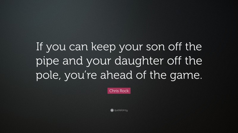 Chris Rock Quote: “If you can keep your son off the pipe and your daughter off the pole, you’re ahead of the game.”