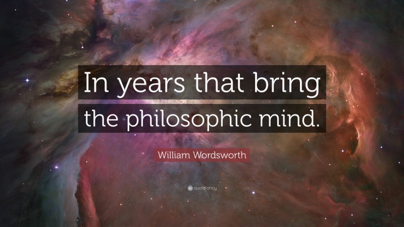 William Wordsworth Quote: “In years that bring the philosophic mind.”