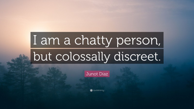 Junot Díaz Quote: “I am a chatty person, but colossally discreet.”