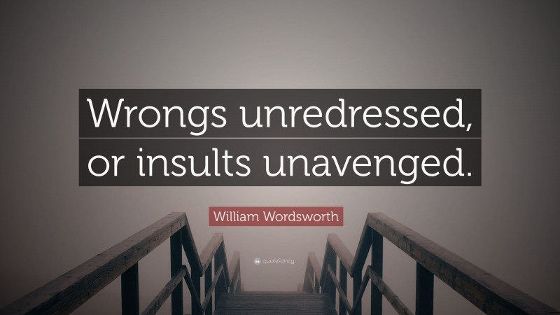 William Wordsworth Quote: “Wrongs unredressed, or insults unavenged.”