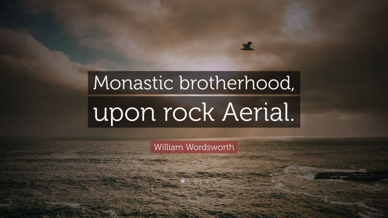 William Wordsworth Quote: “Monastic brotherhood, upon rock Aerial.”