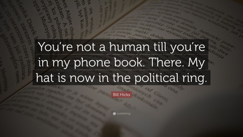Bill Hicks Quote: “You’re not a human till you’re in my phone book. There. My hat is now in the political ring.”
