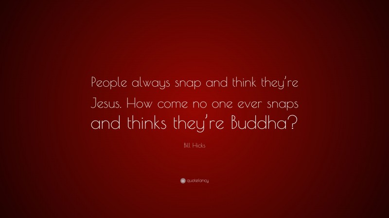 Bill Hicks Quote: “People always snap and think they’re Jesus. How come no one ever snaps and thinks they’re Buddha?”