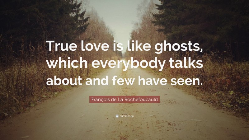 François de La Rochefoucauld Quote: “True love is like ghosts, which everybody talks about and few have seen.”