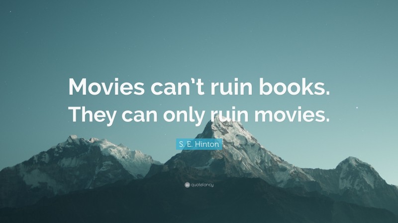 S. E. Hinton Quote: “Movies can’t ruin books. They can only ruin movies.”