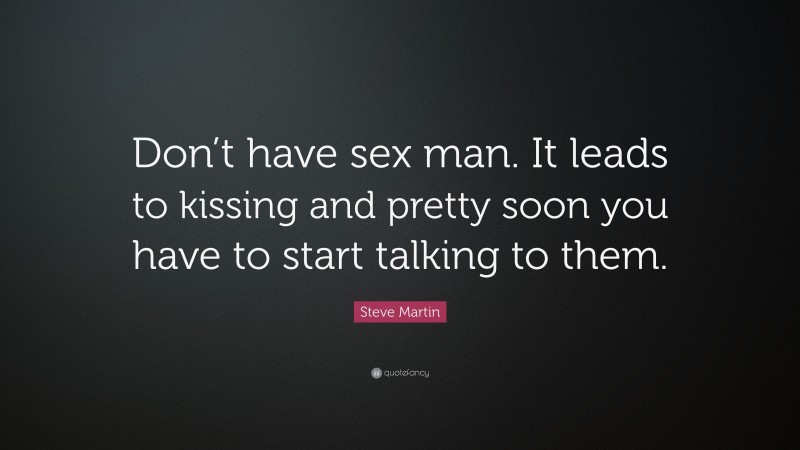 Steve Martin Quote: “Don’t have sex man. It leads to kissing and pretty soon you have to start talking to them.”