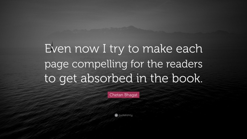 Chetan Bhagat Quote: “Even now I try to make each page compelling for the readers to get absorbed in the book.”