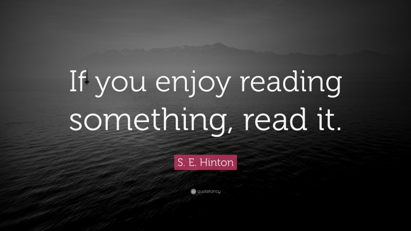 S. E. Hinton Quote: “If you enjoy reading something, read it.”