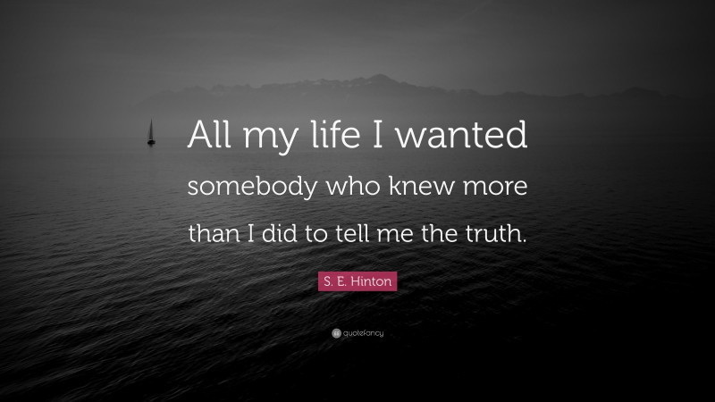 S. E. Hinton Quote: “All my life I wanted somebody who knew more than I did to tell me the truth.”