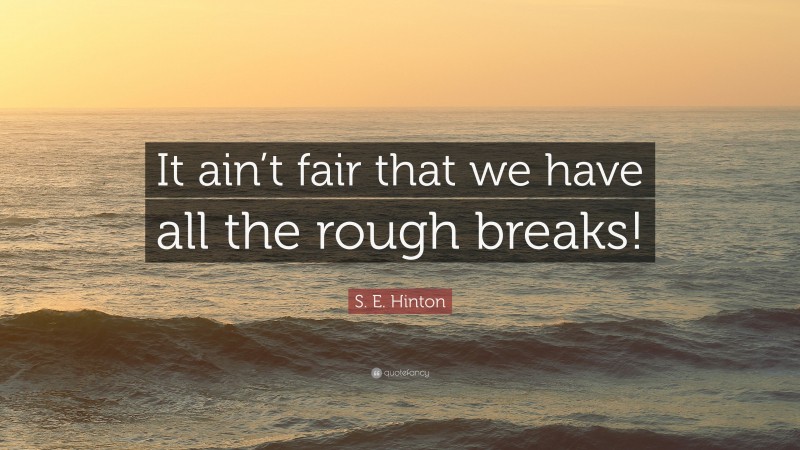 S. E. Hinton Quote: “It ain’t fair that we have all the rough breaks!”