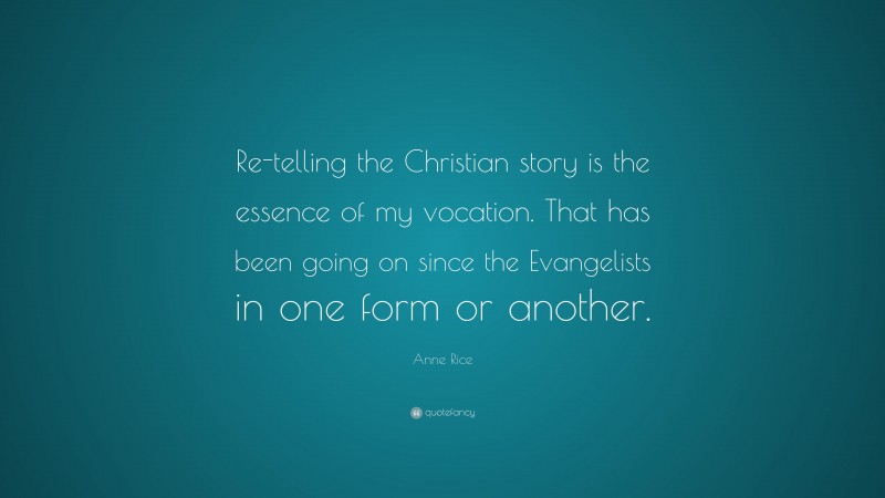 Anne Rice Quote: “Re-telling the Christian story is the essence of my vocation. That has been going on since the Evangelists in one form or another.”