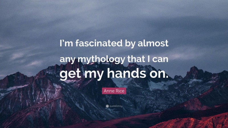 Anne Rice Quote: “I’m fascinated by almost any mythology that I can get my hands on.”