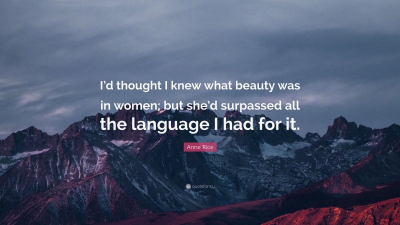 Anne Rice Quote: “I’d thought I knew what beauty was in women; but she’d surpassed all the language I had for it.”