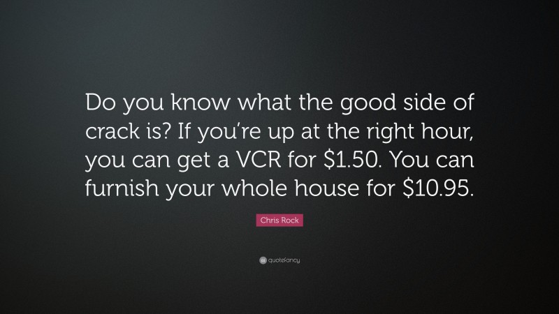 Chris Rock Quote: “Do you know what the good side of crack is? If you’re up at the right hour, you can get a VCR for $1.50. You can furnish your whole house for $10.95.”