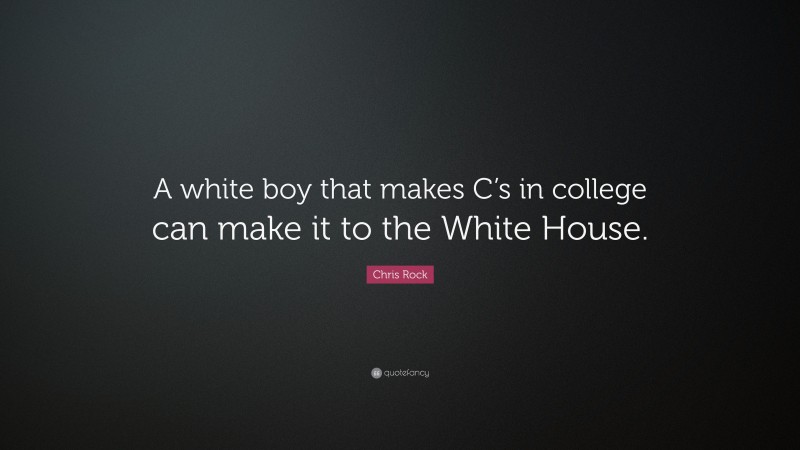Chris Rock Quote: “A white boy that makes C’s in college can make it to the White House.”