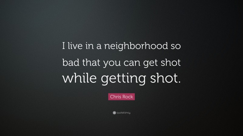 Chris Rock Quote: “I live in a neighborhood so bad that you can get shot while getting shot.”