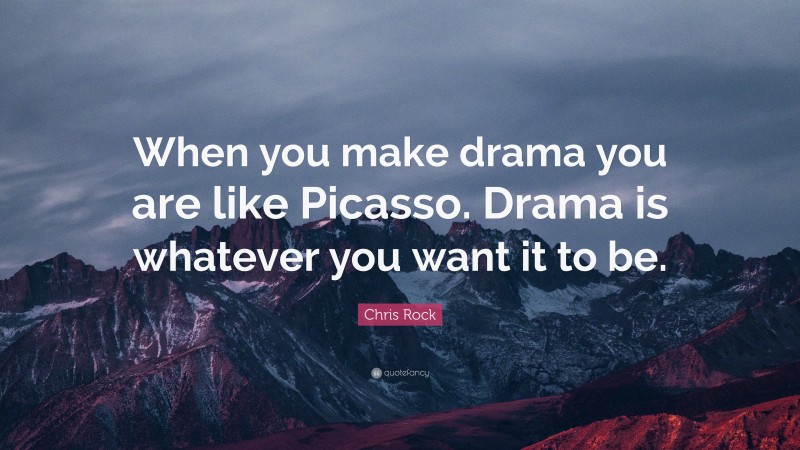 Chris Rock Quote: “When you make drama you are like Picasso. Drama is whatever you want it to be.”