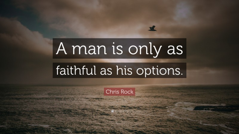 Chris Rock Quote: “A man is only as faithful as his options.”