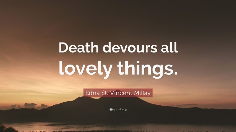 Edna St. Vincent Millay Quote: “Death devours all lovely things.”