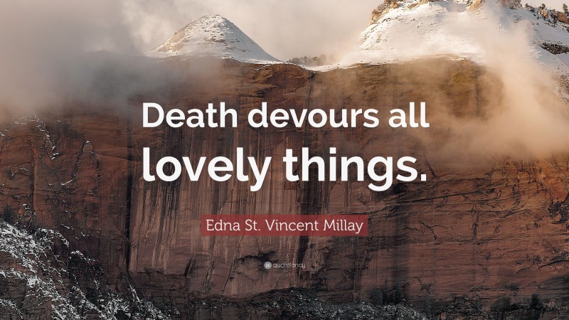 Edna St. Vincent Millay Quote: “Death devours all lovely things.”