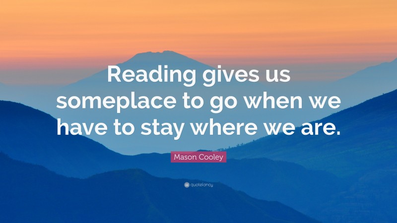 Mason Cooley Quote: “Reading gives us someplace to go when we have to ...