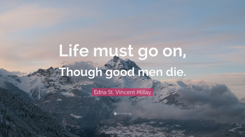 Edna St. Vincent Millay Quote: “Life must go on, Though good men die.”