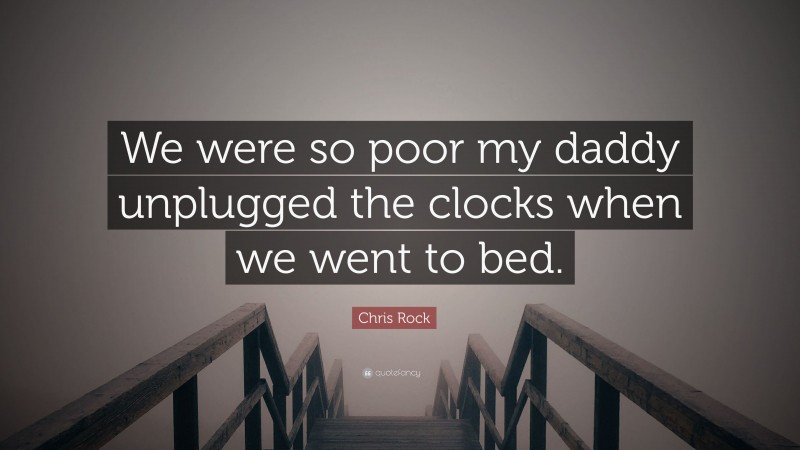 Chris Rock Quote: “We were so poor my daddy unplugged the clocks when we went to bed.”