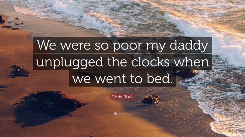 Chris Rock Quote: “We were so poor my daddy unplugged the clocks when we went to bed.”
