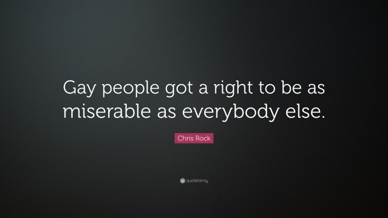 Chris Rock Quote: “Gay people got a right to be as miserable as everybody else.”