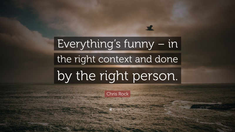 Chris Rock Quote: “Everything’s funny – in the right context and done by the right person.”