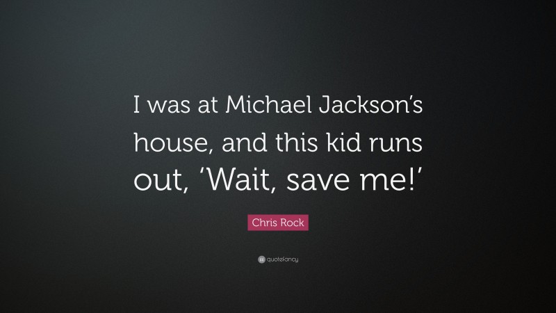 Chris Rock Quote: “I was at Michael Jackson’s house, and this kid runs out, ‘Wait, save me!’”