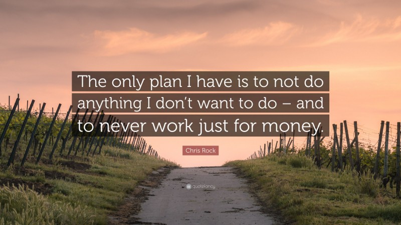 Chris Rock Quote: “The only plan I have is to not do anything I don’t want to do – and to never work just for money.”