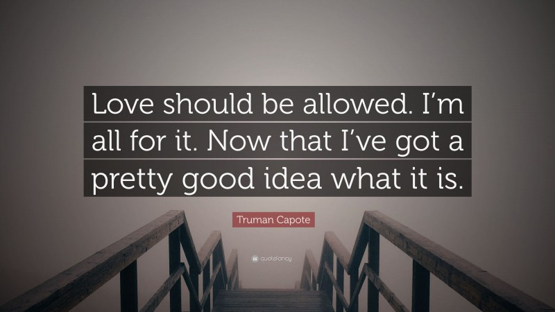 Truman Capote Quote: “Love should be allowed. I’m all for it. Now that I’ve got a pretty good idea what it is.”