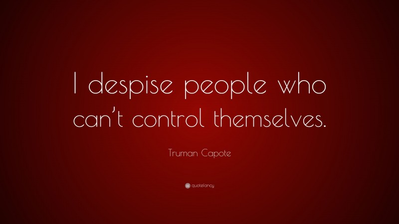Truman Capote Quote: “I despise people who can’t control themselves.”