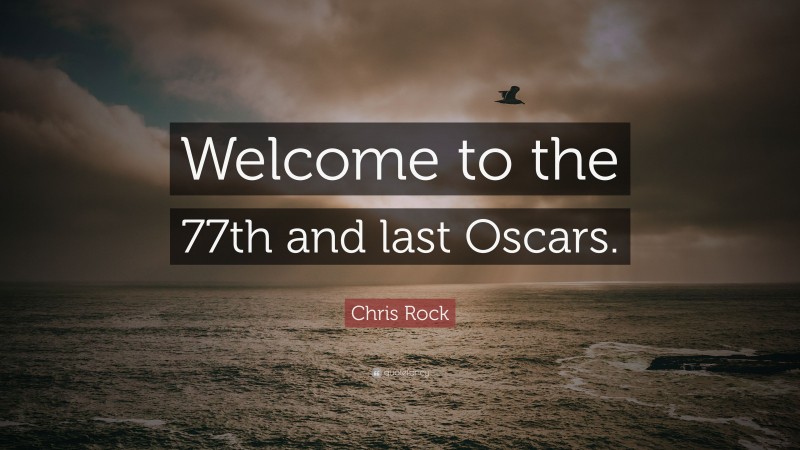 Chris Rock Quote: “Welcome to the 77th and last Oscars.”