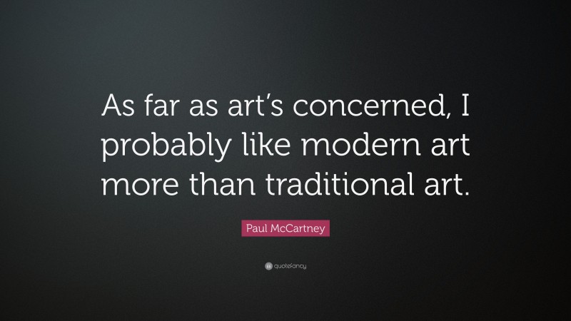 Paul McCartney Quote: “As far as art’s concerned, I probably like modern art more than traditional art.”