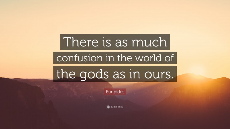 Euripides Quote: “There is as much confusion in the world of the gods as in ours.”