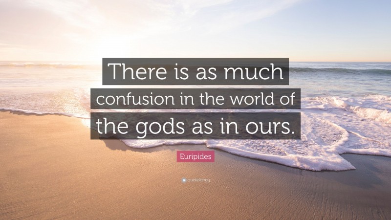 Euripides Quote: “There is as much confusion in the world of the gods as in ours.”