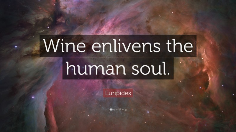 Euripides Quote: “Wine enlivens the human soul.”