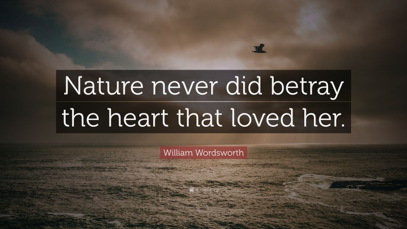William Wordsworth Quote: “Nature never did betray the heart that loved her.”