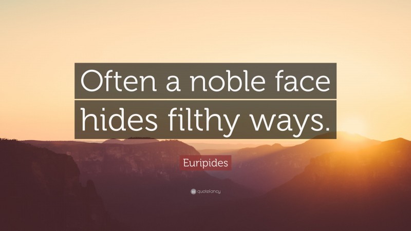 Euripides Quote: “Often a noble face hides filthy ways.”