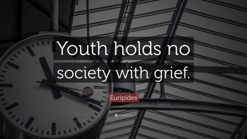 Euripides Quote: “Youth holds no society with grief.”