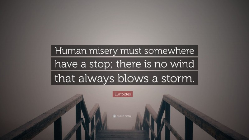 Euripides Quote: “Human misery must somewhere have a stop; there is no wind that always blows a storm.”