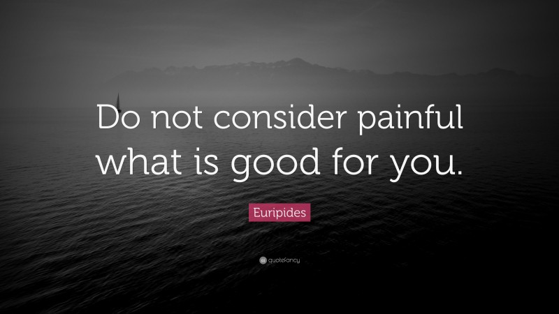 Euripides Quote: “Do not consider painful what is good for you.”