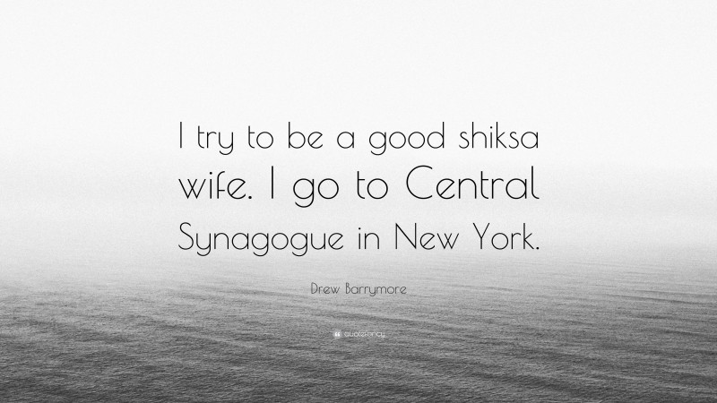 Drew Barrymore Quote: “I try to be a good shiksa wife. I go to Central Synagogue in New York.”