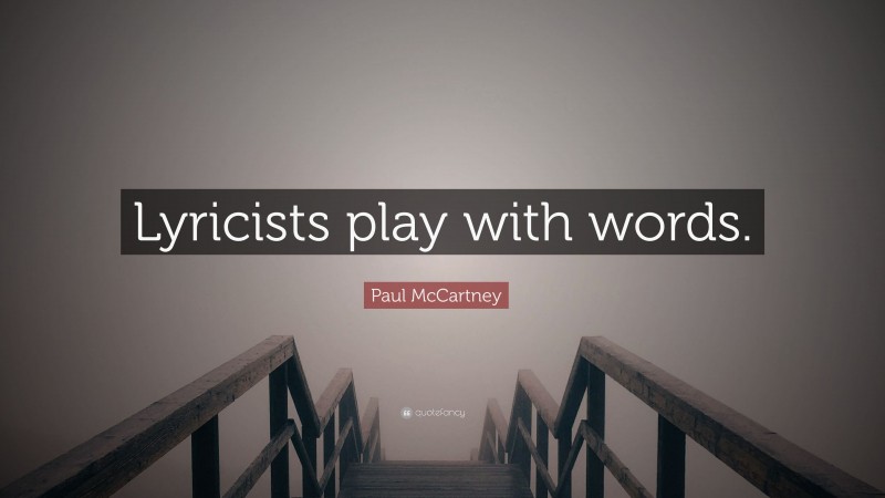 Paul McCartney Quote: “Lyricists play with words.”