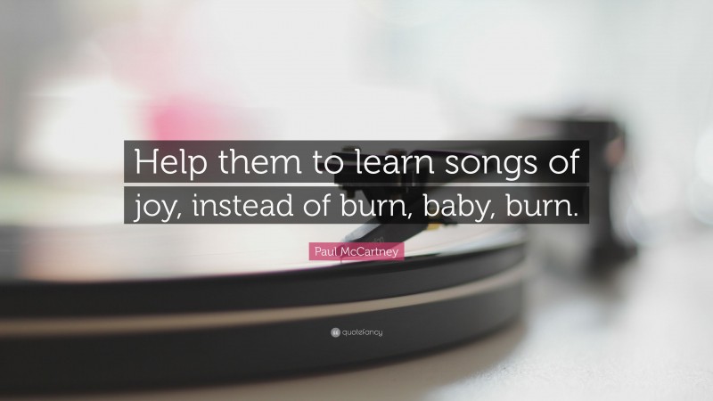 Paul McCartney Quote: “Help them to learn songs of joy, instead of burn, baby, burn.”