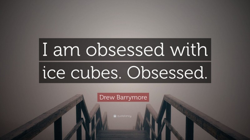 Drew Barrymore Quote: “I am obsessed with ice cubes. Obsessed.”